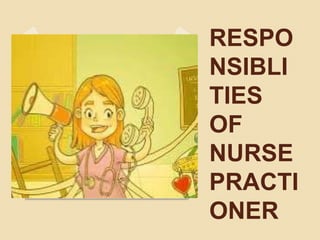 RESPO
NSIBLI
TIES
OF
NURSE
PRACTI
ONER
 