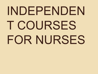 INDEPENDEN
T COURSES
FOR NURSES
 