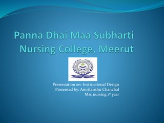 Presentation on: Instructional Design
Presented by: Amritanshu Chanchal
Msc nursing 1st year
 