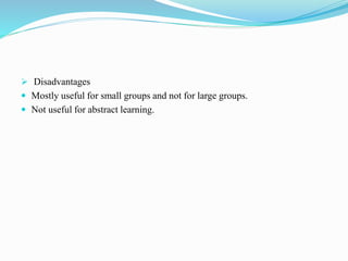  Disadvantages
 Mostly useful for small groups and not for large groups.
 Not useful for abstract learning.
 