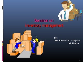 Seminar on
inventory management

               By:
               Mr. Kailash V. Vilegave
                            M. Pharm




                                     1
 