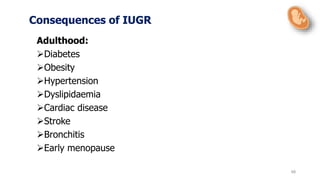 68
Adulthood:
Diabetes
Obesity
Hypertension
Dyslipidaemia
Cardiac disease
Stroke
Bronchitis
Early menopause
Consequences of IUGR
 