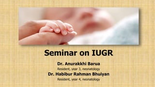 Seminar on IUGR
Dr. Anurakkhi Barua
Resident, year 3, neonatology
Dr. Habibur Rahman Bhuiyan
Resident, year 4, neonatology
 