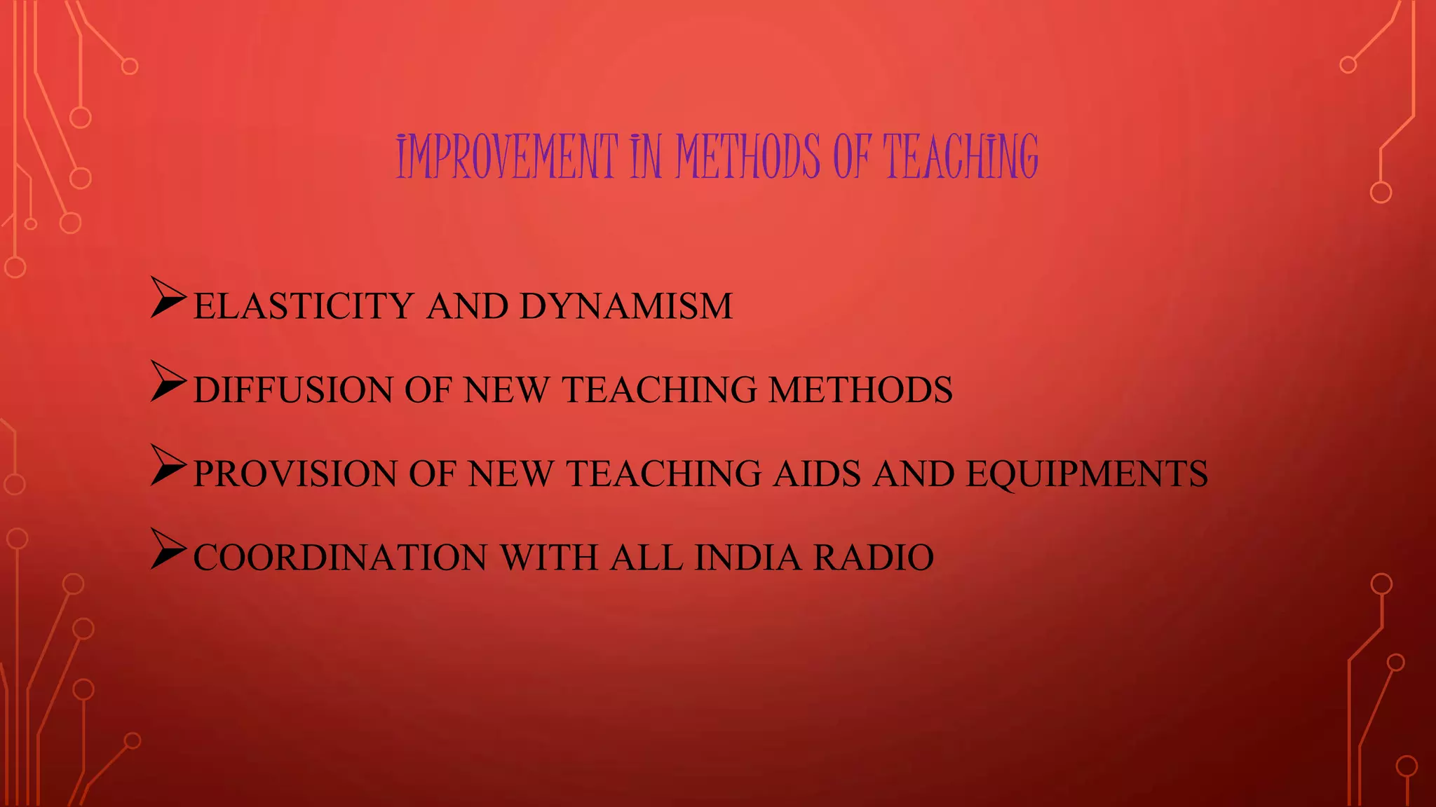 IMPROVEMENT IN METHODS OF TEACHING
ELASTICITY AND DYNAMISM
DIFFUSION OF NEW TEACHING METHODS
PROVISION OF NEW TEACHING AIDS AND EQUIPMENTS
COORDINATION WITH ALL INDIA RADIO
 