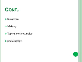 CONT..
 Sunscreen
 Makeup
 Topical corticosteroids
 phototherapy
 