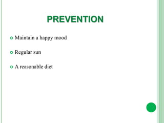 PREVENTION
 Maintain a happy mood
 Regular sun
 A reasonable diet
 