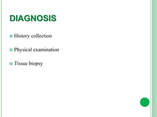 DIAGNOSIS
 History collection
 Physical examination
 Tissue biopsy
 