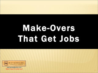 Make-Overs That Get Jobs [email_address] Make it easy to contact you! 