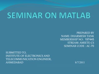 PREPARED BY
NAME: DHARMESH TANK
MEMBERSHIP NO: 197445
STREAM: AMIETE-CS
SEMINAR CODE : AC-70
SUBMITTED TO,
INSTITUTE OF ELECTRONICS AND
TELECOMMUNICATION ENGINEER,
AHMEDABAD 8/7/2011
 