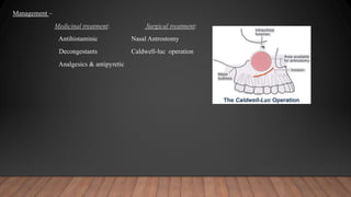Management –
Medicinal treatment: Surgical treatment:
Antihistaminic Nasal Antrostomy
Decongestants Caldwell-luc operation
Analgesics & antipyretic
 
