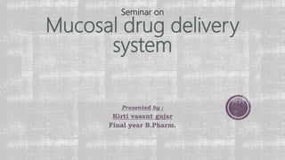 Mucosal drug delivery
system
Presented by :
Kirti vasant gujar
Final year B.Pharm.
 