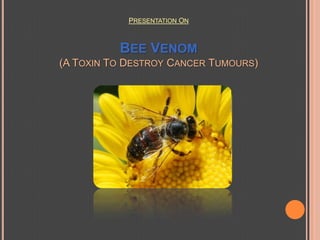 PRESENTATION ON  BEE VENOM(A TOXIN TO DESTROY CANCERTUMOURS) 