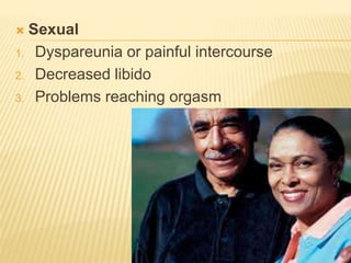  Sexual
1. Dyspareunia or painful intercourse
2. Decreased libido
3. Problems reaching orgasm
 