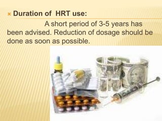  Duration of HRT use:
A short period of 3-5 years has
been advised. Reduction of dosage should be
done as soon as possible.
 