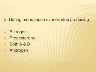 2. During menopause ovaries stop producing
A. Estrogen
B. Progesterone
C. Both A & B
D. Androgen
 