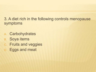 3. A diet rich in the following controls menopause
symptoms
A. Carbohydrates
B. Soya items
C. Fruits and veggies
D. Eggs and meat
 