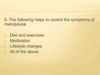 5. The following helps to control the symptoms of
menopause
A. Diet and exercises
B. Medication
C. Lifestyle changes
D. All of the above
 