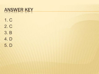 ANSWER KEY
1. C
2. C
3. B
4. D
5. D
 