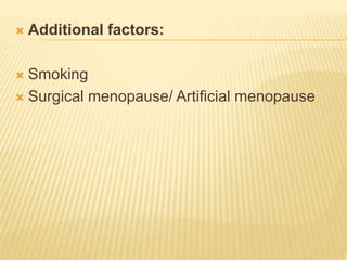  Additional factors:
 Smoking
 Surgical menopause/ Artificial menopause
 