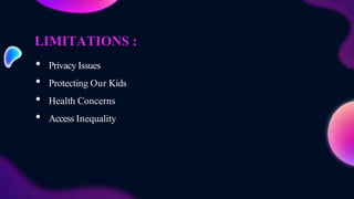 LIMITATIONS :
• Privacy Issues
• Protecting Our Kids
• Health Concerns
• Access Inequality
 