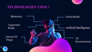 Blockchain Virtual Reality
Augmented
Reality Artificial Intelligence
Internet Of
Things
3D
Reconstruction
TECHNOLOGIES USED ?
 