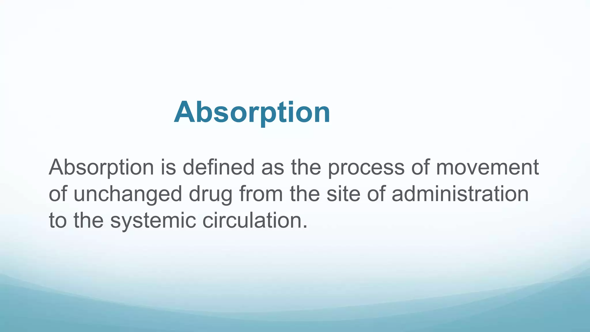 Absorption
Absorption is defined as the process of movement
of unchanged drug from the site of administration
to the systemic circulation.
 