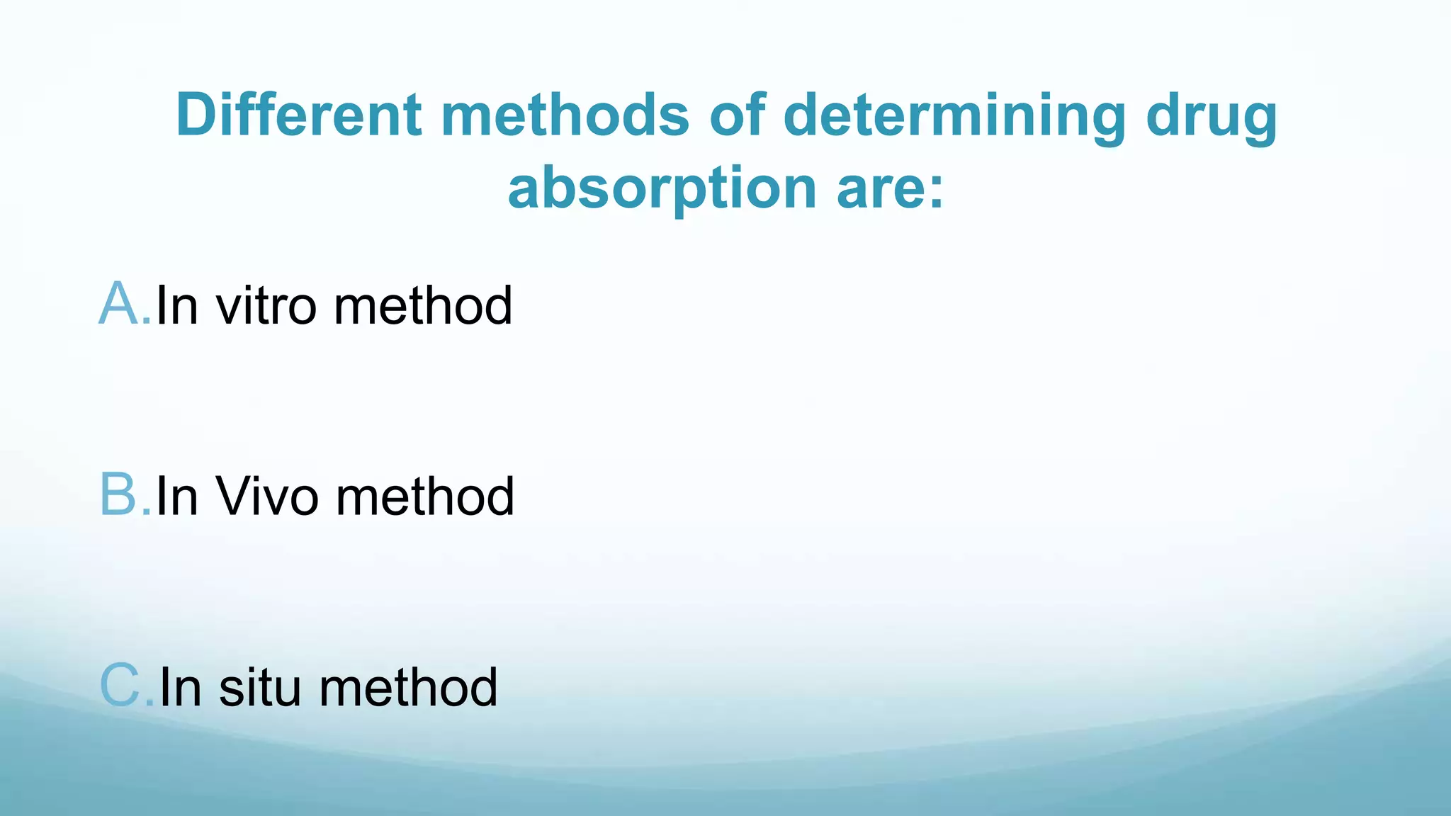 Different methods of determining drug
absorption are:
A.In vitro method
B.In Vivo method
C.In situ method
 