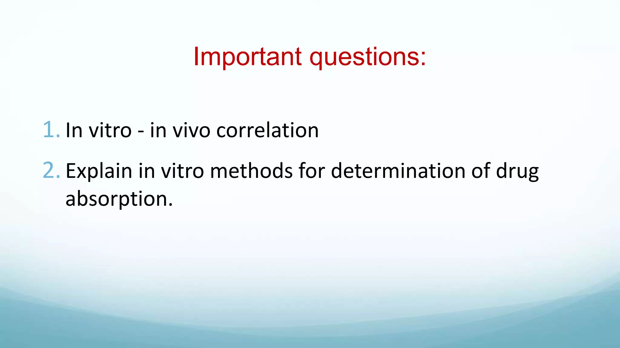 Important questions:
1. In vitro - in vivo correlation
2. Explain in vitro methods for determination of drug
absorption.
 