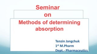 Seminar
on
Methods of determining
absorption
Tenzin Jangchuk
1st M.Pharm
Dept.- Pharmaceutics
 