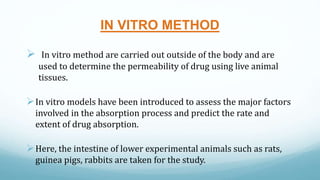 IN VITRO METHOD
 In vitro method are carried out outside of the body and are
used to determine the permeability of drug u...
