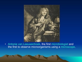 Antonie  van Leeuwenhoek , the first  microbiologist  and the first to observe microorganisms using a  microscope .  