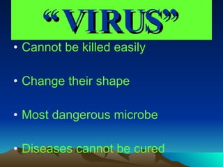 “ VIRUS” Cannot be killed easily Change their shape Most dangerous microbe Diseases cannot be cured 