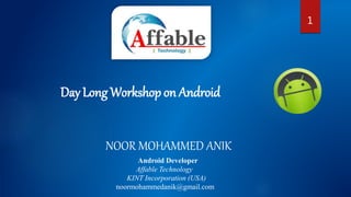 11
Day Long Workshop on Android
NOOR MOHAMMED ANIK
Android Developer
Affable Technology
KINT Incorporation (USA)
noormohammedanik@gmail.com
 