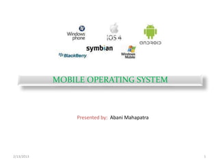2/13/2013 1
MOBILE OPERATING SYSTEM
Presented by: Abani Mahapatra
 