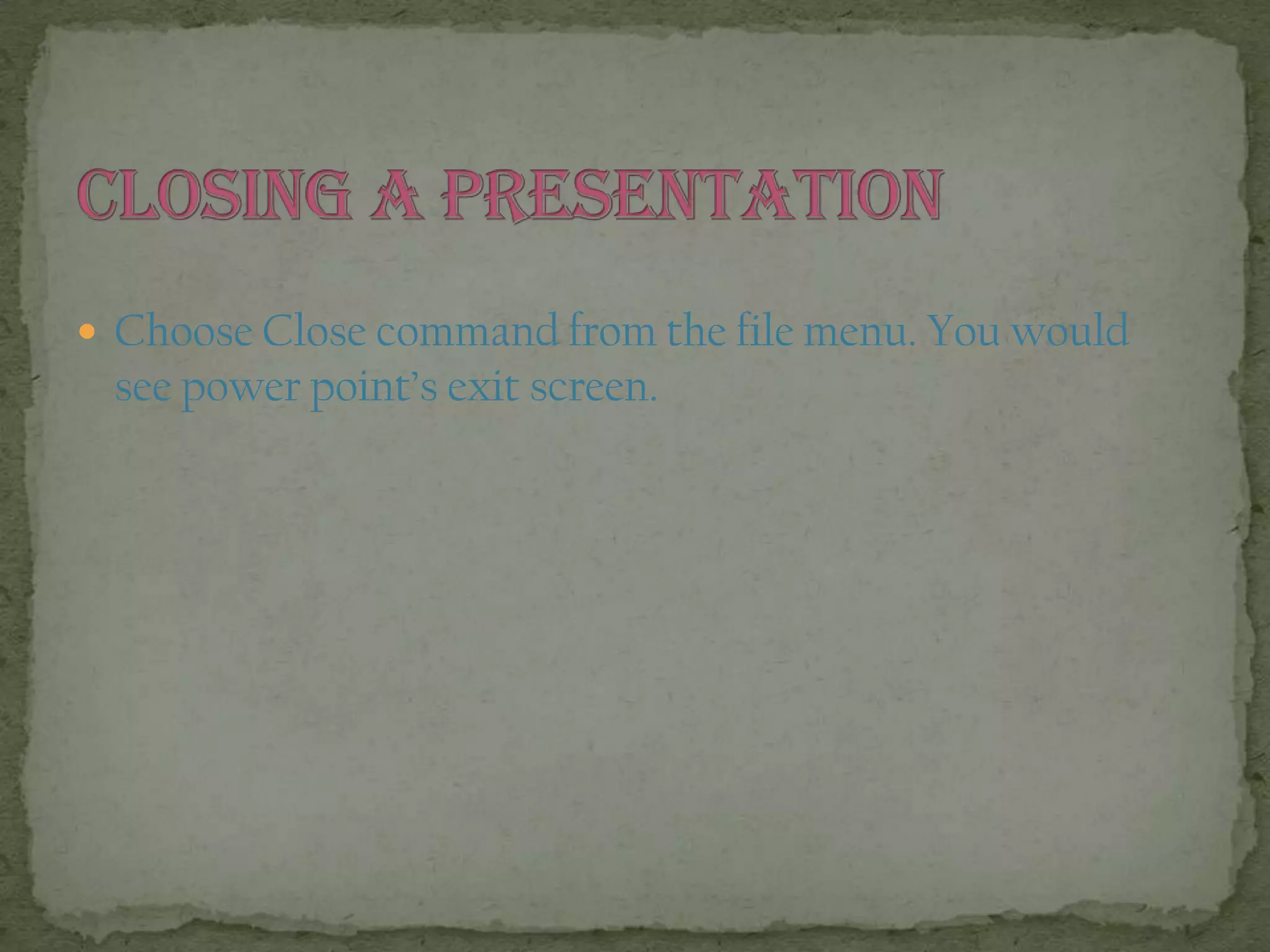  Choose Close command from the file menu. You would
see power point’s exit screen.
 