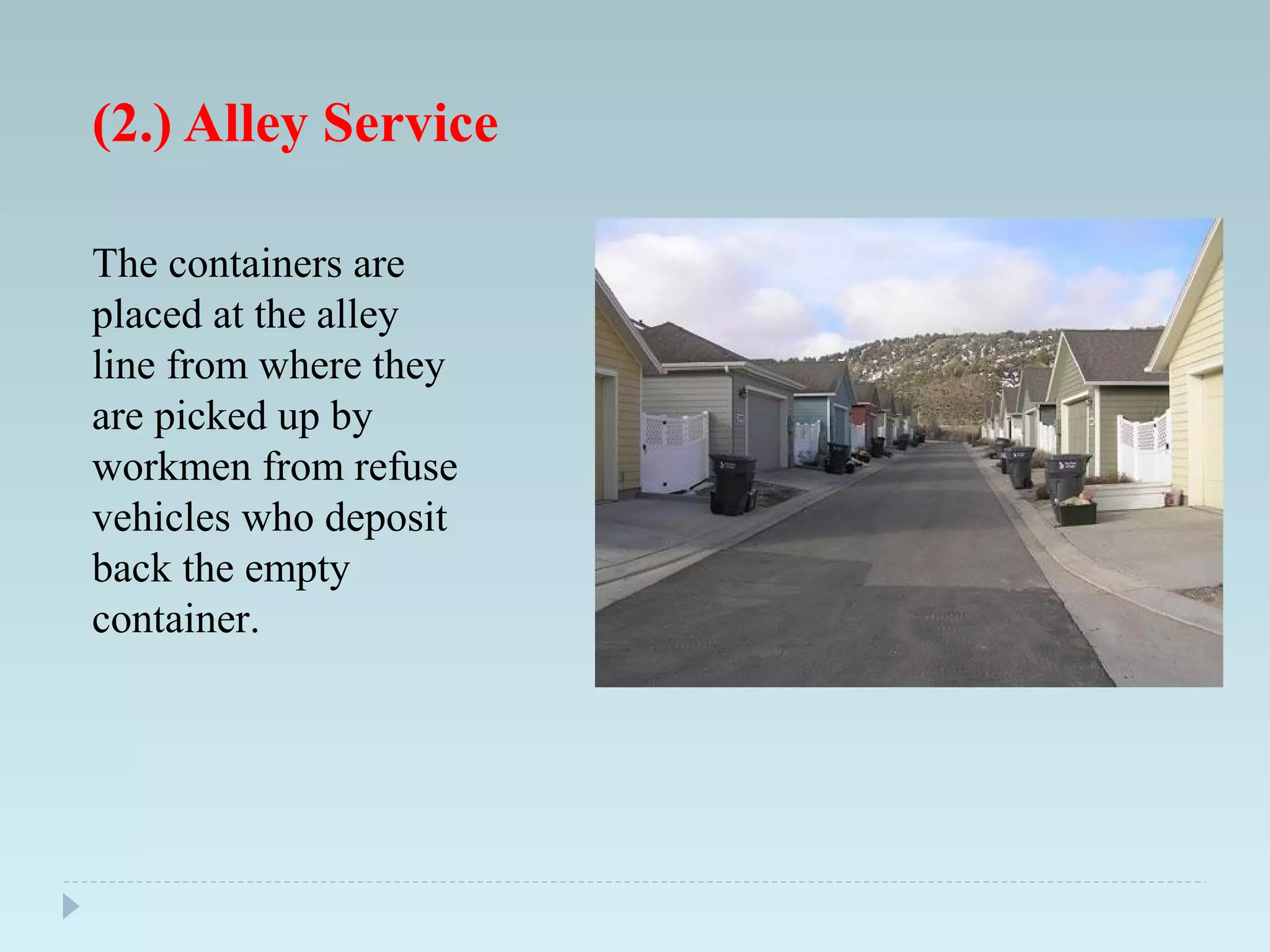 (2.) Alley Service
The containers are
placed at the alley
line from where they
are picked up by
workmen from refuse
vehicles who deposit
back the empty
container.
 