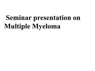 Seminar presentation on
Multiple Myeloma
 