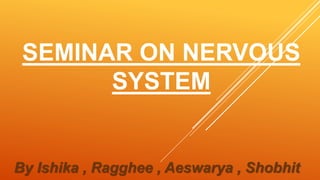SEMINAR ON NERVOUS
SYSTEM
By Ishika , Ragghee , Aeswarya , Shobhit
 