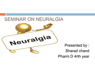 SEMINAR ON NEURALGIA
Presented by :
Sharad chand
Pharm D 4rth year
 
