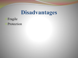 Disadvantages
Fragile
Protection
 