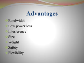 Advantages
Bandwidth
Low power loss
Interference
Size
Weight
Safety
Flexibility
 