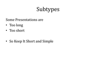 Subtypes
Some Presentations are
• Too long
• Too short

• So Keep It Short and Simple
 