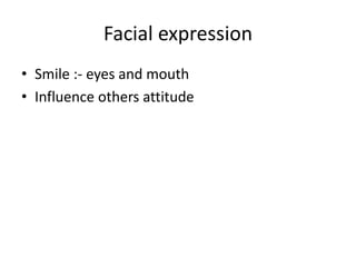 Facial expression
• Smile :- eyes and mouth
• Influence others attitude
 