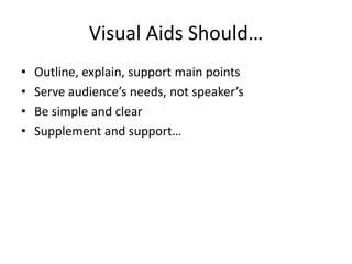 Visual Aids Should…
•   Outline, explain, support main points
•   Serve audience’s needs, not speaker’s
•   Be simple and clear
•   Supplement and support…
 