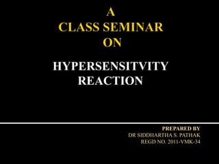 HYPERSENSITVITY
REACTION
PREPARED BY
DR SIDDHARTHA S. PATHAK
REGD NO. 2011-VMK-34
 