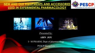 Presented by:
ABIN JOY
I - M PHARM, Dept.of pharmacology
PESCP,Bangalore
NEW AND OLD EQUIPMENTS AND ACCESSORIES
USED IN EXPERIMENTAL PHARMACOLOGY
 