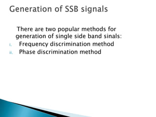 i.
ii.

There are two popular methods for
generation of single side band sinals:
Frequency discrimination method
Phase discrimination method

 