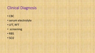 Clinical Diagnosis
• CBC
• serum electrolyte
• LFT, RFT
• screening
• RBS
• SO2
 