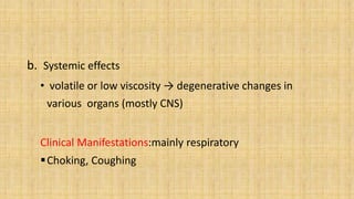 b. Systemic effects
• volatile or low viscosity → degenerative changes in
various organs (mostly CNS)
Clinical Manifestations:mainly respiratory
Choking, Coughing
 