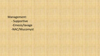 Management:
- Supportive
-Emesis/lavage
-NAC/Mucomyst
 